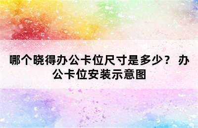 哪个晓得办公卡位尺寸是多少？ 办公卡位安装示意图